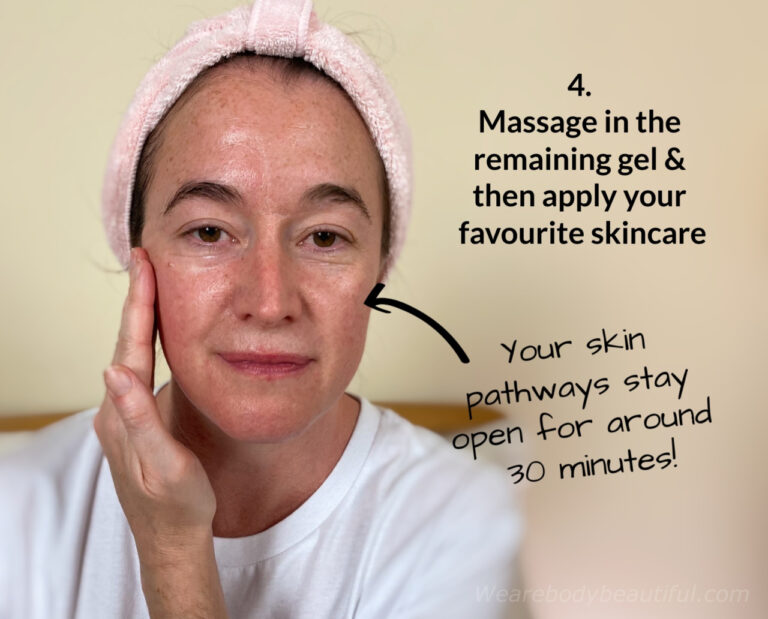 STEP 4: massage in the remaining wet gel and then apply your favourite skincare products. The pathways in your skin stay open for around 30 minutes after the Mira-skin ultrasound treatments.