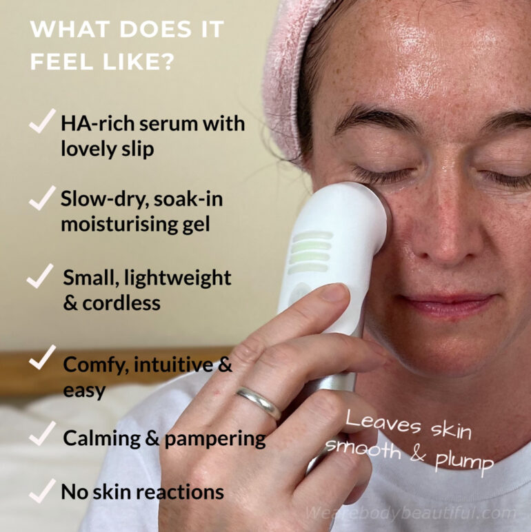 What does the Mira-skin serum & ultrasound feel like? The hyaluronic acid packed serum has lovely slip, and the ultrasound gel dries slowly and is moisturing. The wand is small, lightweight and cordless, and it's comfy, intuitive and easy to use. It all feels calming and pampering with no nasty skin reactions!