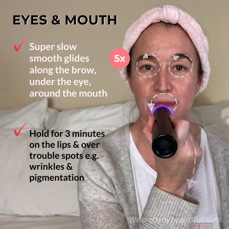 LYMA laser around eyes & mouth: Do slow semicircle glides around your mouth, along your under eye and over the brow bone area. Hold over your lips and trouble spots for an additional 3 minutes.