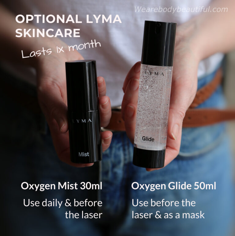 LYMA Oxygen Mist 30ml, LYMA Oxygen Glide gel 50ml, these are cosmetics and not conductors (so they’re optional). Use them before your laser session. You can use the Mist as part of your daily skincare routine too. They last a month if used on your face & neck and they cost £99/$149 per month