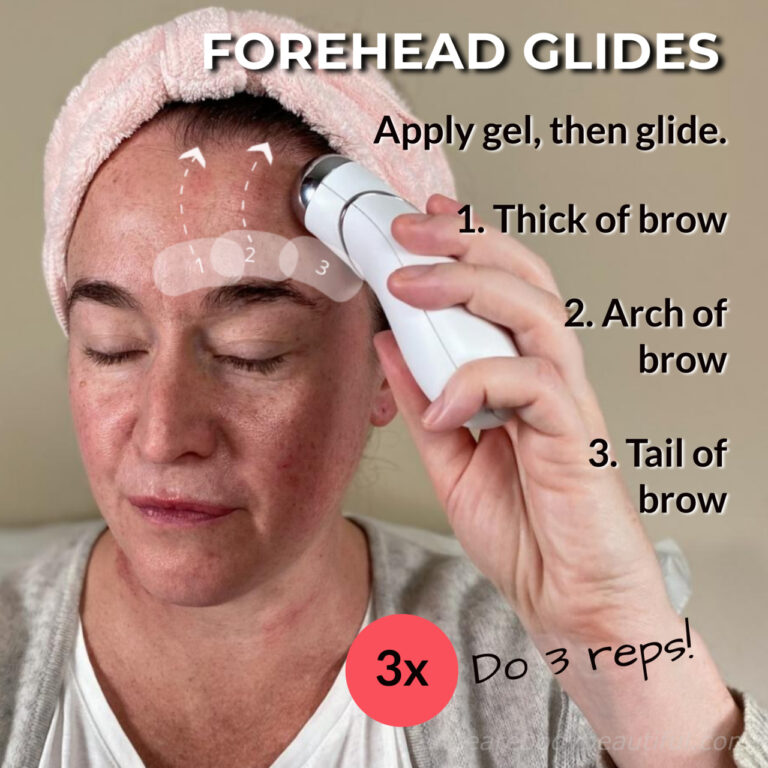 Apply gel, then slow glides up your forehead to your hairline starting off-centre. 1. From the thick of your brow 2. From the arch of your brow, and 3. The tail of your brow. Move to the next position on the beep. Do 3 reps of glides in this treatment area.