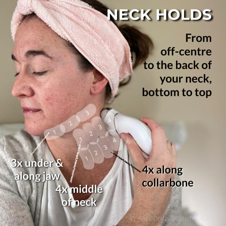NECK LIFT & HOLDS: Do the lift and hold moves. Do 4x vertical holds starting off-centre along your collarbone to the back of your neck. Then, move a step up and do 4x holds along the middle of your neck to the back. Then, turn the device horizontal and do 3x holds from under your chin and along the underside of your jaw. You can hold for 2 beeps if you like!
