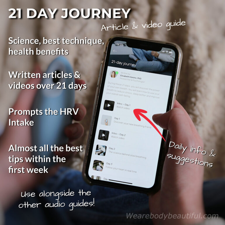 In the Moonbird ‘21 day journey’ guide, you get daily guidance for the first few weeks with written articles & videos over 21 days. On day 4, it prompts you to do the ‘HRV Intake’, which is crucial to understand the biosignals and find your own personal breathing rhythm. This guide gives you almost all the best tips within the first week alone. I recommend it to follow alone, or alongside the other audio guides.
