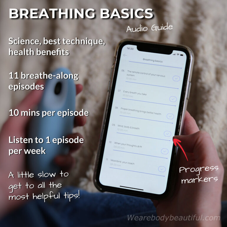 In the Moonbird ‘Breathing basics’ audio guide, you learn all about the science, best technique and health benefits of slow breathing exercises. There are 11 breathe-along episodes, roughly 10 minutes long. Progress markers (ticks) show which episodes you’ve listened to. Moonbird advises you to listen to 1 episode per week. However, this means it’s slow to discover all the important info and tips to get the most out of your Moonbird.