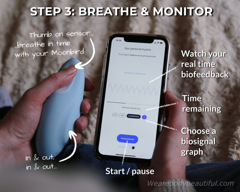 On the biosignal monitoring screen you can choose which biosignal graph to see as you breathe. Choose Heart Rate (HR), Heart rate variability (HRV) or Coherence. Hold your Moonbird in your non-dominant hand. The Moonbird thumb sensor detects and reads as the Moonbird inflates and deflates to the pace of the exercise. Match your breaths to this pace. You’ll see your real time biosignals presented in a moving graph and numbers. You can also see the time remaining for your session and turn the audio on/off as you like.