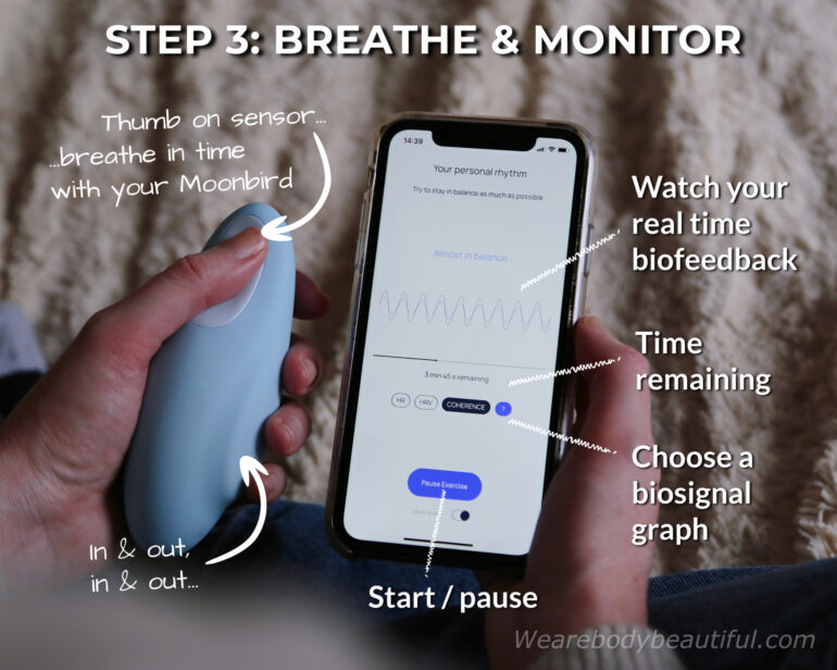 On the biosignal monitoring screen you can choose which biosignal graph to see as you breathe. Choose Heart Rate (HR), Heart rate variability (HRV) or Coherence. Hold your Moonbird in your non-dominant hand. The Moonbird thumb sensor detects and reads as the Moonbird inflates and deflates to the pace of the exercise. Match your breaths to this pace. You’ll see your real time biosignals presented in a moving graph and numbers. You can also see the time remaining for your session and turn the audio on/off as you like.