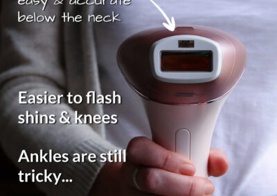 The big curved in body head on the Lumea 9000 Series is easy and accurate everywhere below the neck. It’s easier to flash shins and knees (than with the Pro 7) but ankles are still a little tricky.